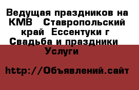 Ведущая праздников на КМВ - Ставропольский край, Ессентуки г. Свадьба и праздники » Услуги   